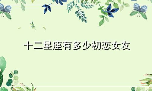 十二星座有多少初恋女友