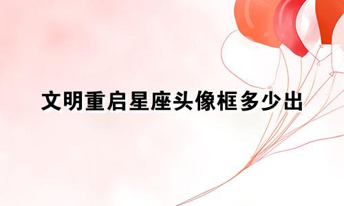 文明重启星座头像框多少出