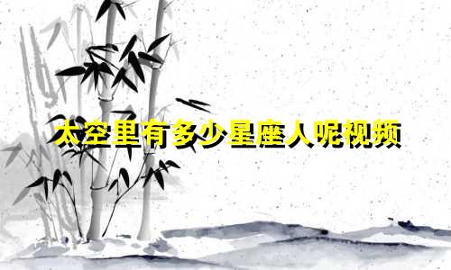 太空里有多少星座人呢视频