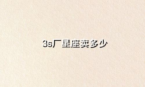 3s厂星座卖多少