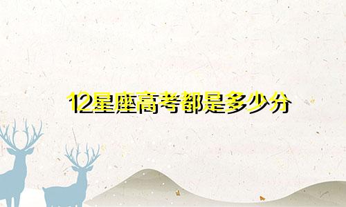 12星座高考都是多少分