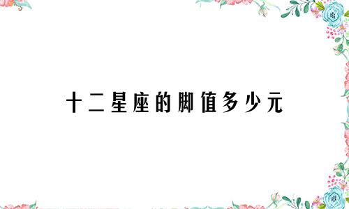 十二星座的脚值多少元