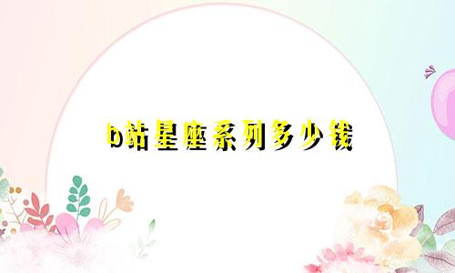 b站星座系列多少钱