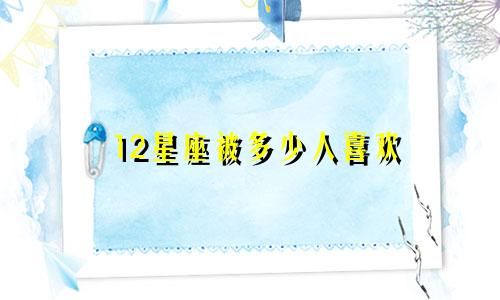 12星座被多少人喜欢