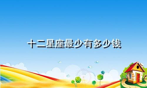 十二星座最少有多少钱