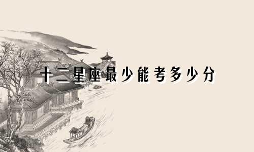 十二星座最少能考多少分