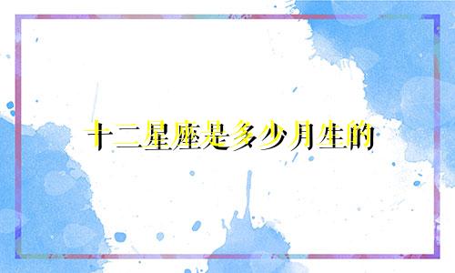 十二星座是多少月生的