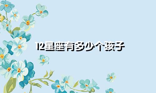 12星座有多少个孩子
