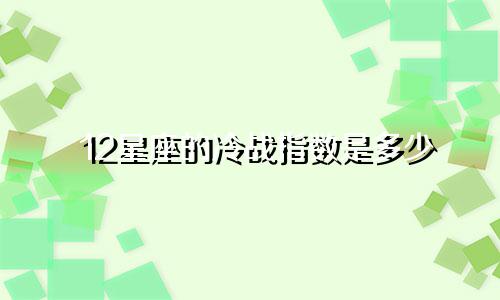 12星座的冷战指数是多少