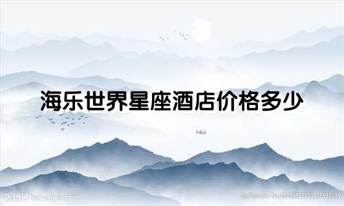 海乐世界星座酒店价格多少