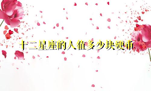 十二星座的人值多少块硬币