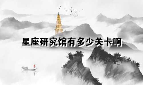 星座研究馆有多少关卡啊