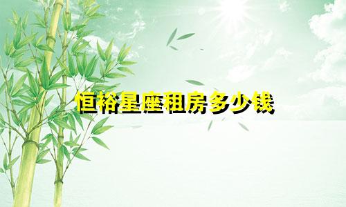 恒裕星座租房多少钱