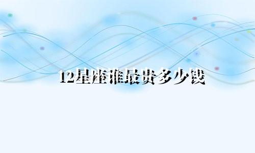 12星座谁最贵多少钱