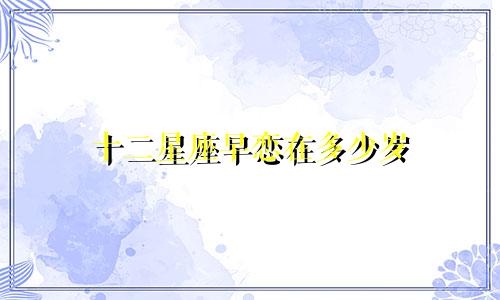 十二星座早恋在多少岁