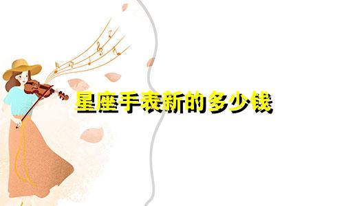 星座手表新的多少钱