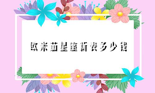 欧米茄星座新表多少钱