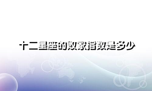 十二星座的败家指数是多少