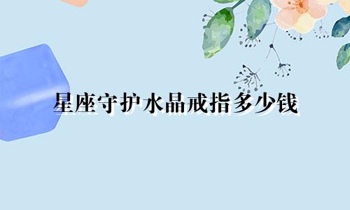 星座守护水晶戒指多少钱