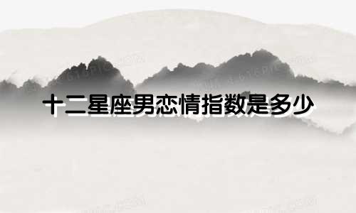 十二星座男恋情指数是多少