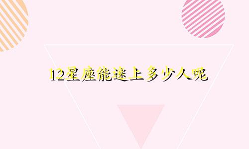 12星座能迷上多少人呢
