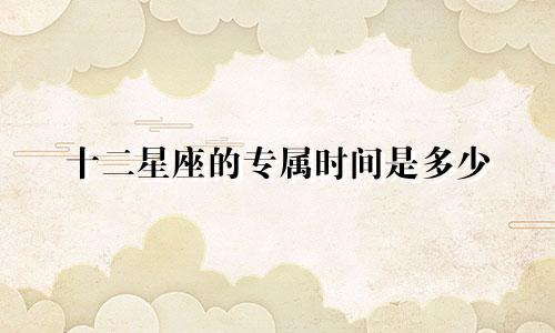 十二星座的专属时间是多少
