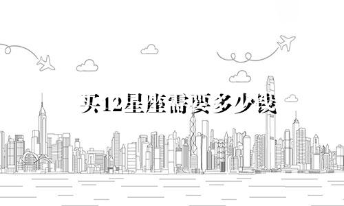 买12星座需要多少钱