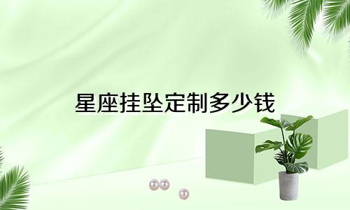 星座挂坠定制多少钱