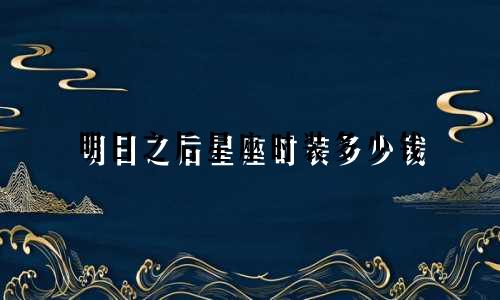 明日之后星座时装多少钱