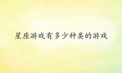 星座游戏有多少种类的游戏