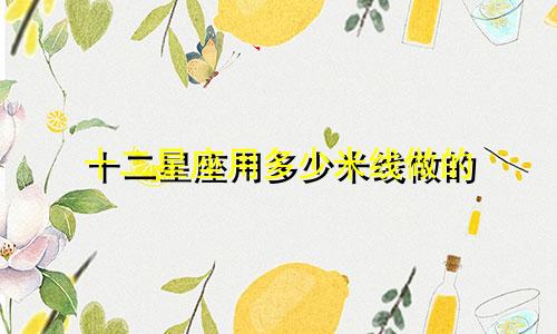 十二星座用多少米线做的