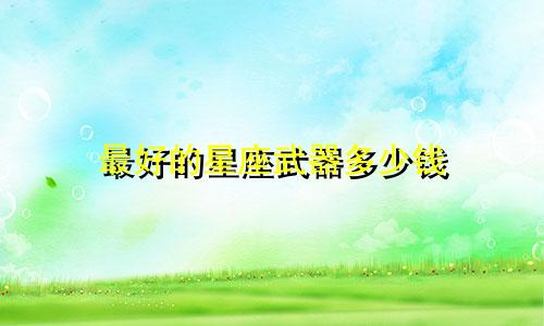 最好的星座武器多少钱