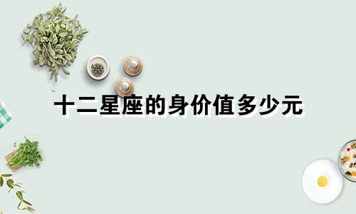 十二星座的身价值多少元