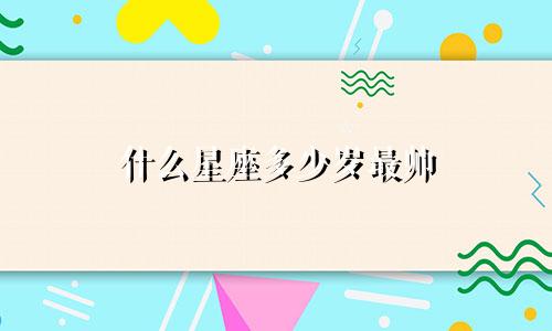 什么星座多少岁最帅