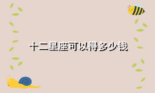 十二星座可以得多少钱