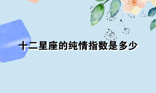 十二星座的纯情指数是多少
