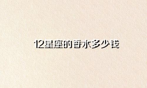 12星座的香水多少钱