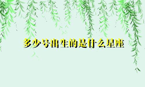 多少号出生的是什么星座