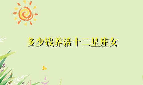 多少钱养活十二星座女