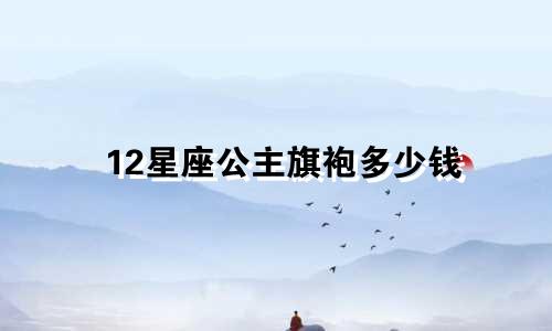 12星座公主旗袍多少钱