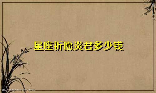 星座祈愿炎君多少钱