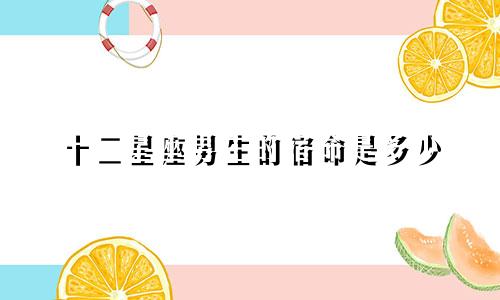 十二星座男生的宿命是多少