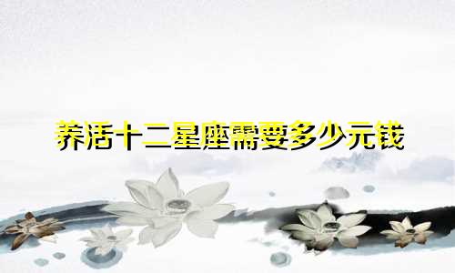 养活十二星座需要多少元钱