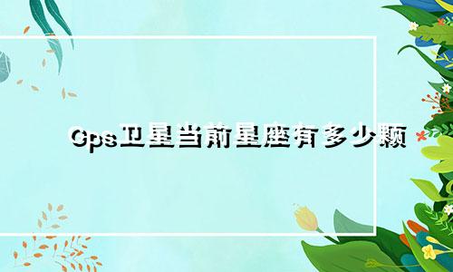 Gps卫星当前星座有多少颗