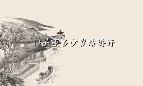 12星座多少岁结婚好