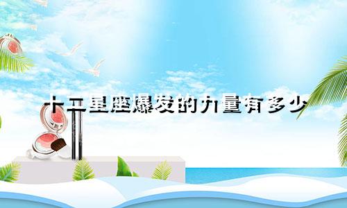 十二星座爆发的力量有多少