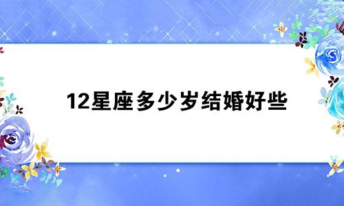 12星座多少岁结婚好些