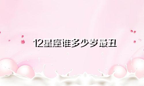 12星座谁多少岁最丑
