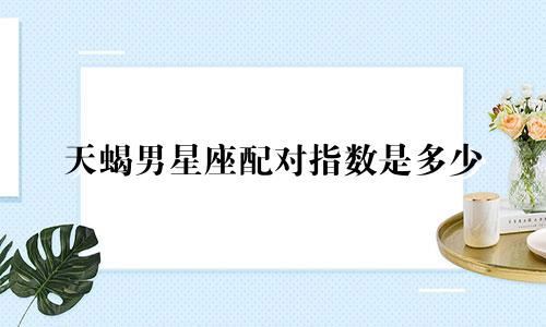 天蝎男星座配对指数是多少