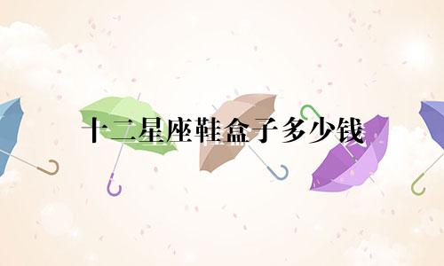 十二星座鞋盒子多少钱